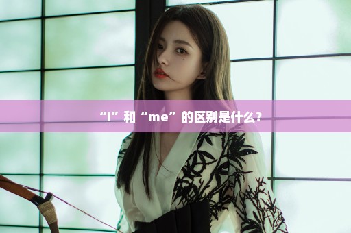 “I”和“me”的区别是什么？