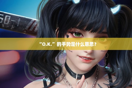 “O.K.”的手势是什么意思？