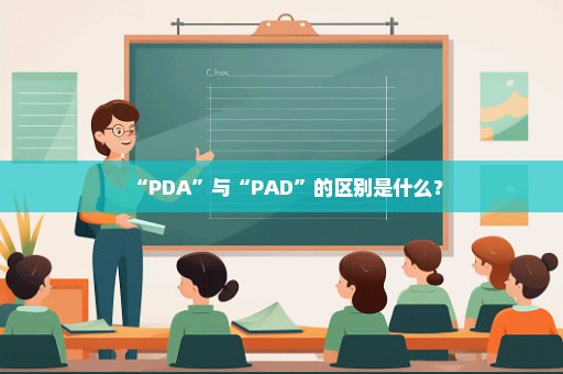 “PDA”与“PAD”的区别是什么？