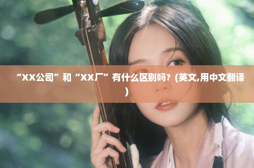 “XX公司”和“XX厂”有什么区别吗？(英文,用中文翻译)