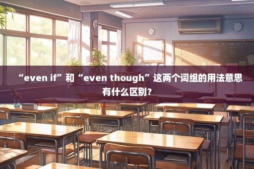 “even if”和“even though”这两个词组的用法意思有什么区别？