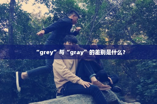 “grey”与“gray”的差别是什么？