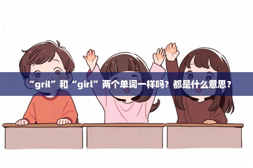 “gril”和“girl”两个单词一样吗？都是什么意思？