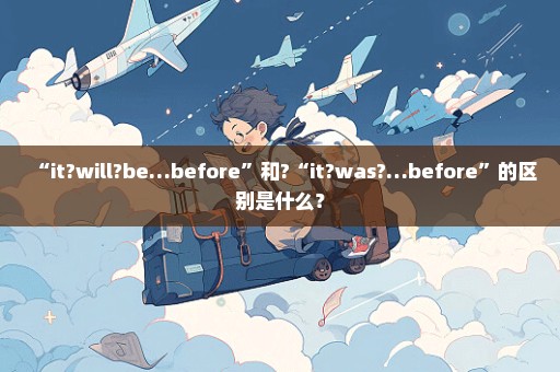 “it?will?be…before”和?“it?was?…before”的区别是什么？