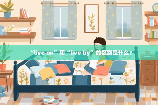 “live on”和“live by”的区别是什么？