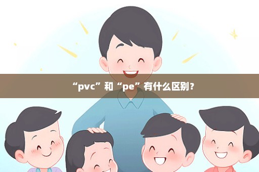 “pvc”和“pe”有什么区别？