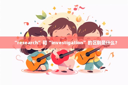 “research”和“investigation”的区别是什么？