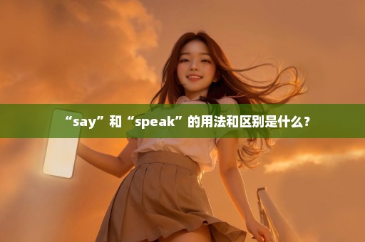 “say”和“speak”的用法和区别是什么？