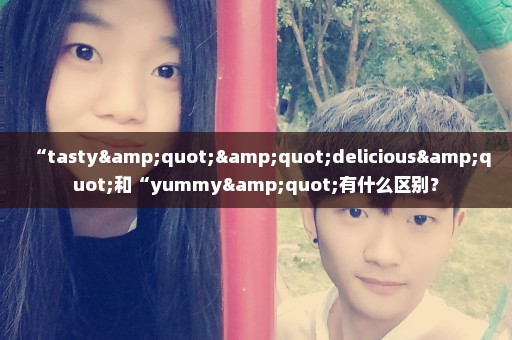 “tasty""delicious"和“yummy"有什么区别？