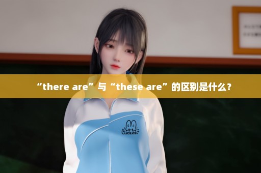 “there are”与“these are”的区别是什么？