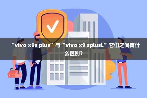 “vivo x9s plus”与“vivo x9 splusL”它们之间有什么区别？