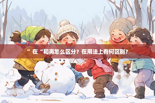 ”在“和再怎么区分？在用法上有何区别？
