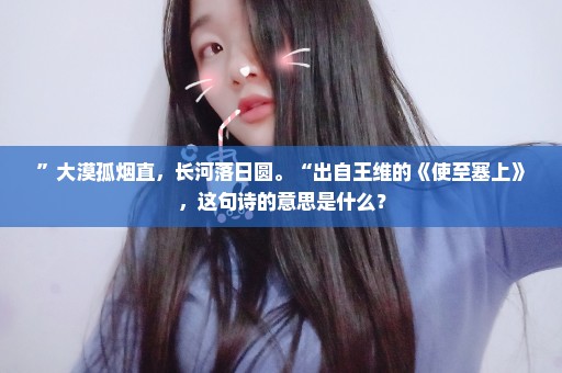 ”大漠孤烟直，长河落日圆。“出自王维的《使至塞上》，这句诗的意思是什么？