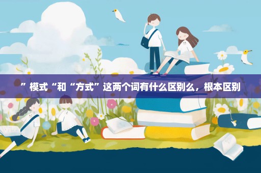 ”模式“和“方式”这两个词有什么区别么，根本区别