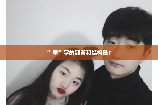 ”重”字的部首和结构是？