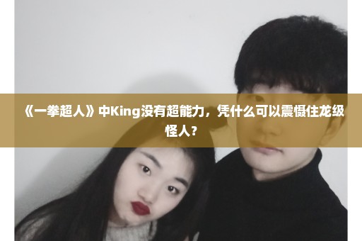 《一拳超人》中King没有超能力，凭什么可以震慑住龙级怪人？