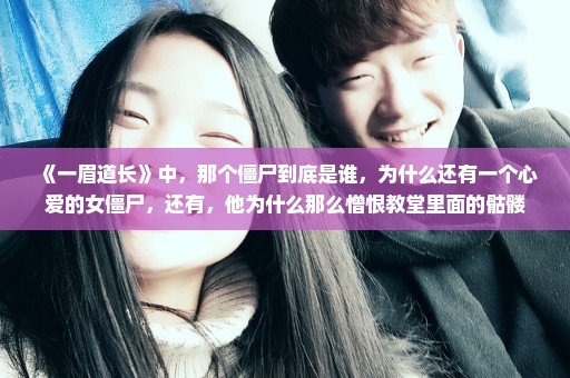 《一眉道长》中，那个僵尸到底是谁，为什么还有一个心爱的女僵尸，还有，他为什么那么憎恨教堂里面的骷髅