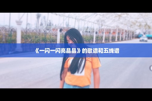 《一闪一闪亮晶晶》的歌谱和五线谱