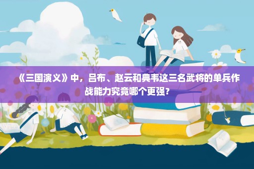 《三国演义》中，吕布、赵云和典韦这三名武将的单兵作战能力究竟哪个更强？