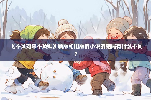《不负如来不负卿》新版和旧版的小说的结局有什么不同？