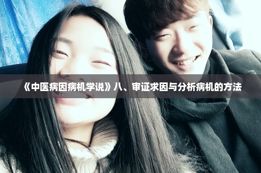 《中医病因病机学说》八、审证求因与分析病机的方法