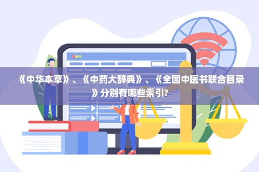 《中华本草》、《中药大辞典》、《全国中医书联合目录》分别有哪些索引?