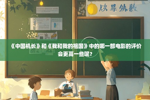 《中国机长》和《我和我的祖国》中的哪一部电影的评价会更高一些呢？