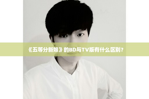 《五等分新娘》的BD与TV版有什么区别？