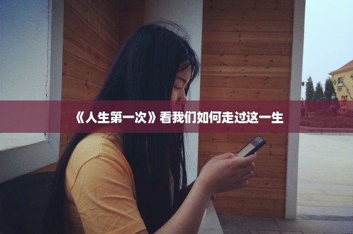 《人生第一次》看我们如何走过这一生