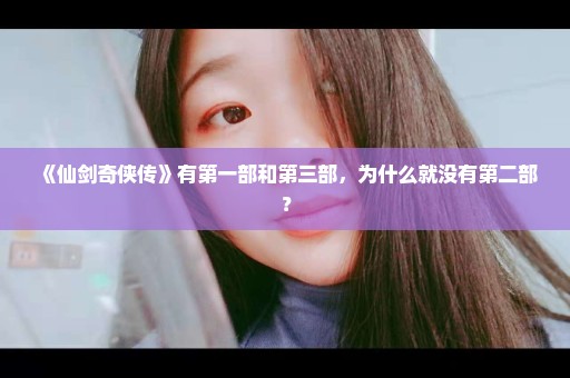 《仙剑奇侠传》有第一部和第三部，为什么就没有第二部？