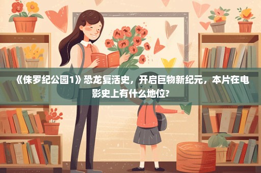 《侏罗纪公园1》恐龙复活史，开启巨物新纪元，本片在电影史上有什么地位?