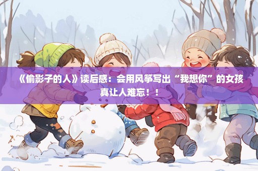 《偷影子的人》读后感：会用风筝写出“我想你”的女孩真让人难忘！！