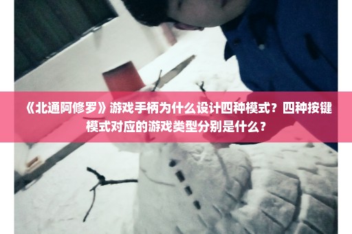 《北通阿修罗》游戏手柄为什么设计四种模式？四种按键模式对应的游戏类型分别是什么？