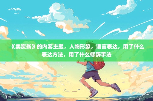 《卖炭翁》的内容主题，人物形象，语言表达，用了什么表达方法，用了什么修辞手法