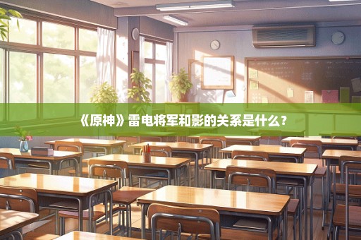 《原神》雷电将军和影的关系是什么？