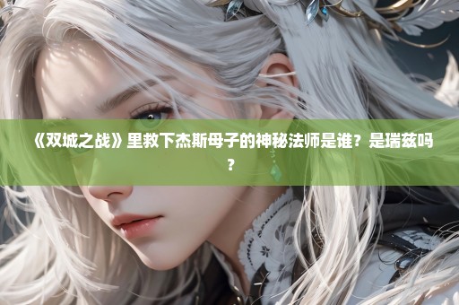 《双城之战》里救下杰斯母子的神秘法师是谁？是瑞兹吗？
