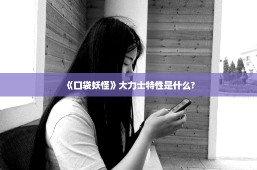《口袋妖怪》大力士特性是什么?