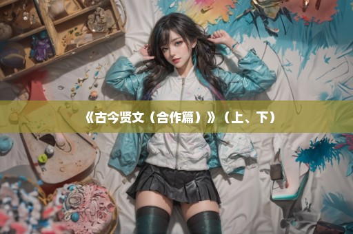 《古今贤文（合作篇）》（上、下）