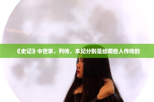 《史记》中世家，列传，本纪分别是给哪些人作传的