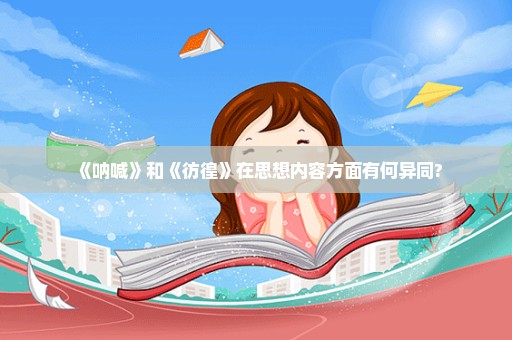 《呐喊》和《彷徨》在思想内容方面有何异同?