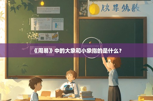 《周易》中的大象和小象指的是什么？