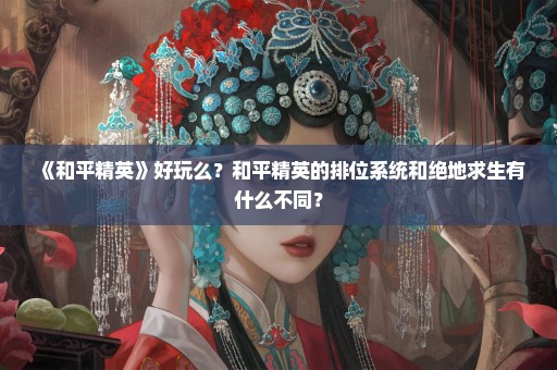 《和平精英》好玩么？和平精英的排位系统和绝地求生有什么不同？