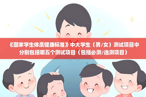 《国家学生体质健康标准》中大学生（男/女）测试项目中分别包括哪五个测试项目（包括必测/选测项目）