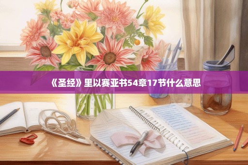 《圣经》里以赛亚书54章17节什么意思
