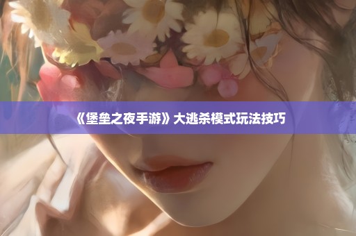 《堡垒之夜手游》大逃杀模式玩法技巧