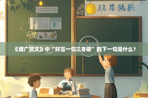 《增广贤文》中“好言一句三冬暖”的下一句是什么？