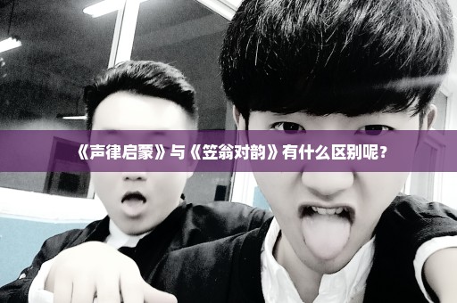 《声律启蒙》与《笠翁对韵》有什么区别呢？
