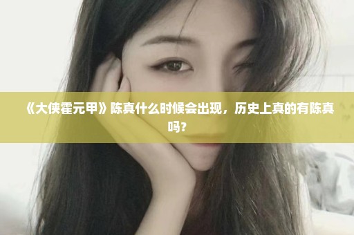 《大侠霍元甲》陈真什么时候会出现，历史上真的有陈真吗？