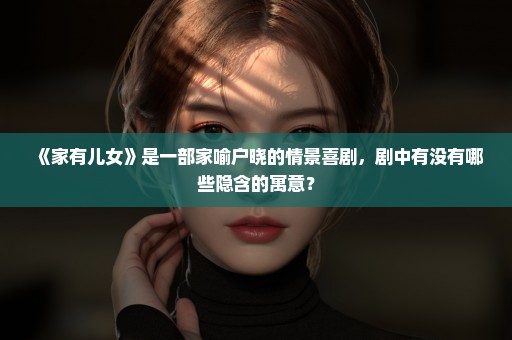 《家有儿女》是一部家喻户晓的情景喜剧，剧中有没有哪些隐含的寓意？