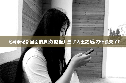 《寻秦记》里面的嬴政(赵盘〕当了大王之后,为什么变了?